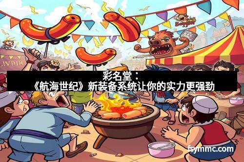 彩名堂：《航海世纪》新装备系统让你的实力更强劲